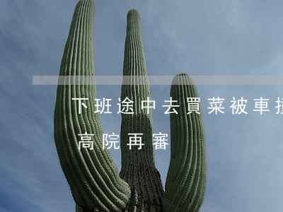 下班途中去買菜被車撞真的算工傷？（高院再審）